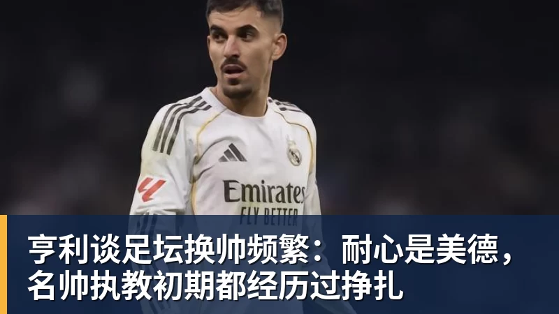 亨利谈足坛换帅频繁：耐心是美德，名帅执教初期都经历过挣扎