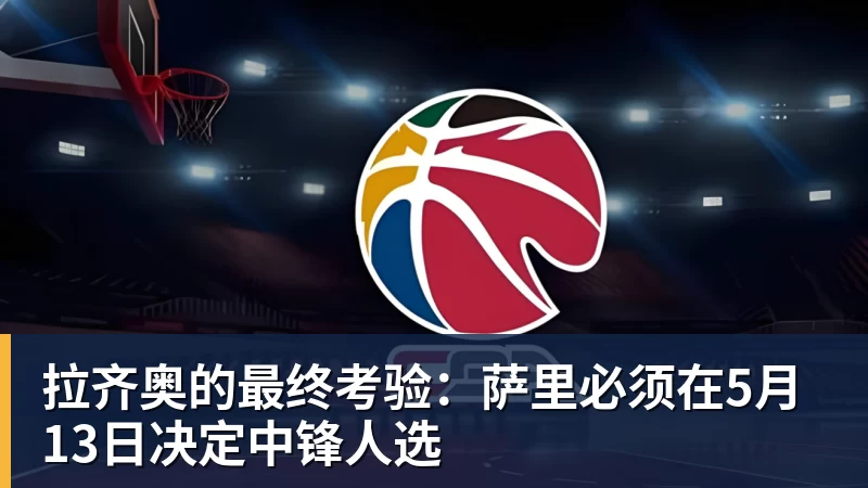 拉齐奥的最终考验：萨里必须在5月13日决定中锋人选