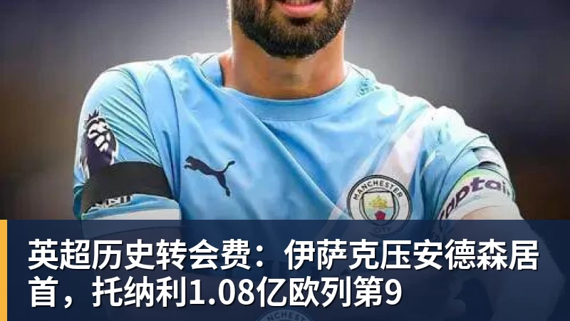 米兰体育英超历史转会费：伊萨克压安德森居首，托纳利1.08亿欧列第9