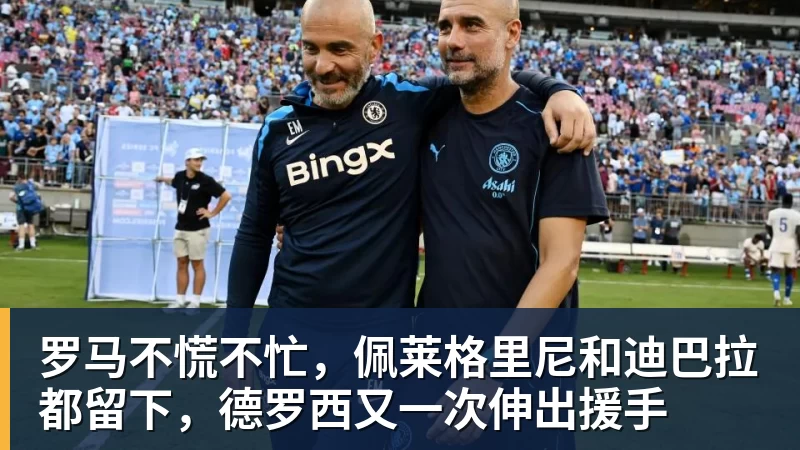 罗马不慌不忙，佩莱格里尼和迪巴拉都留下，德罗西又一次伸出援手