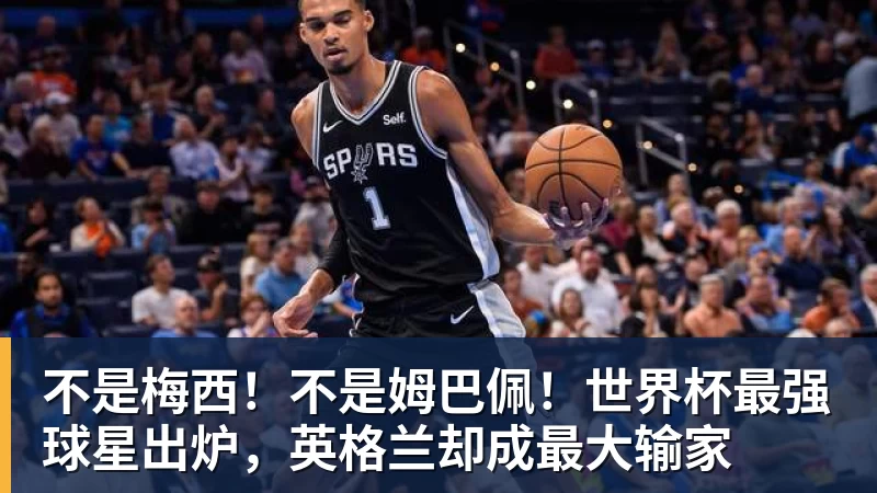 不是梅西！不是姆巴佩！世界杯最强球星出炉，英格兰却成最大输家