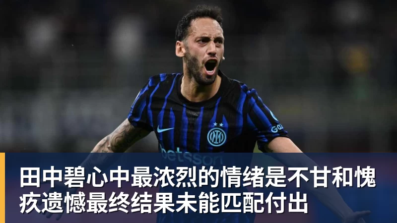 米兰体育田中碧心中最浓烈的情绪是不甘和愧疚遗憾最终结果未能匹配付出