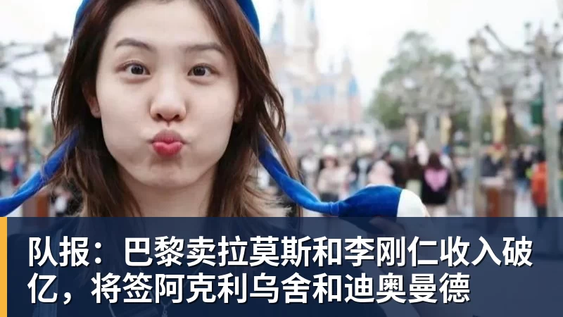米兰体育队报：巴黎卖拉莫斯和李刚仁收入破亿，将签阿克利乌舍和迪奥曼德