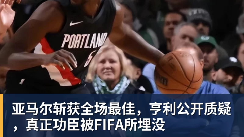 米兰体育亚马尔斩获全场最佳，亨利公开质疑，真正功臣被FIFA所埋没