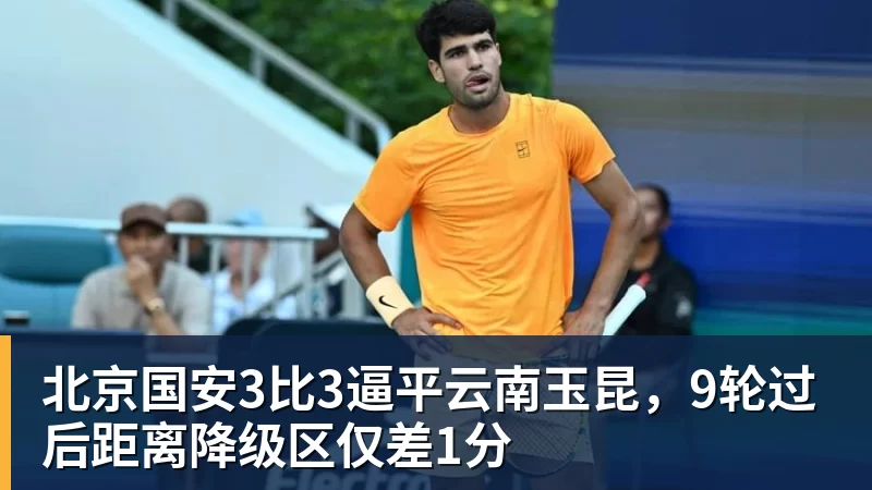 米兰体育北京国安3比3逼平云南玉昆，9轮过后距离降级区仅差1分