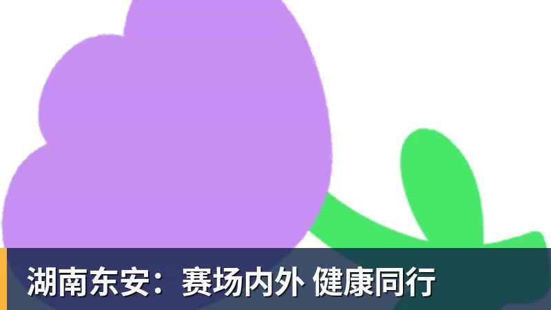 米兰体育湖南东安：赛场内外 健康同行