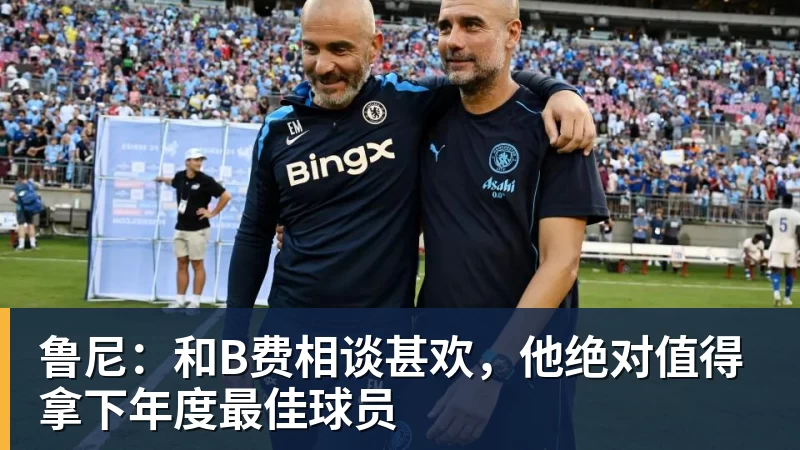 米兰体育鲁尼:和B费相谈甚欢,他绝对值得拿下年度最佳球员