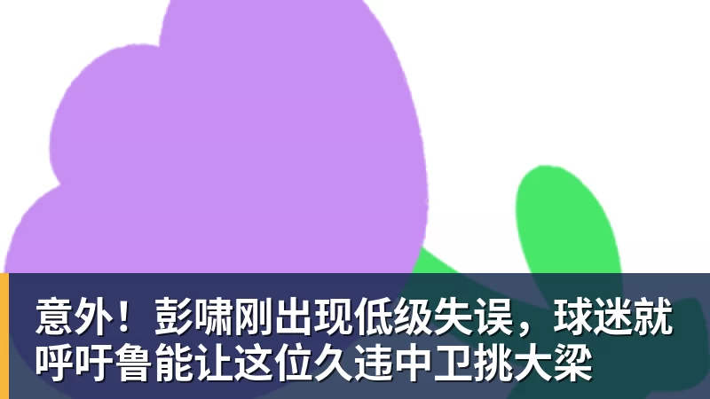 米兰体育意外!彭啸刚出现低级失误,球迷就呼吁鲁能让这位久违中卫挑大梁