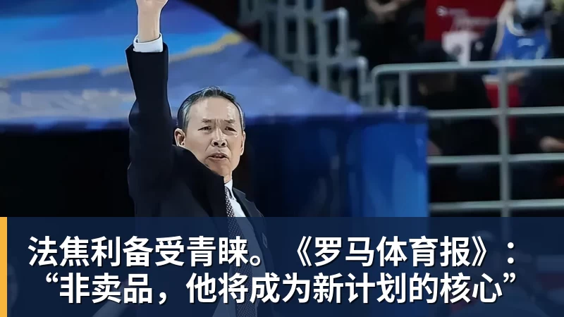 米兰体育法焦利备受青睐。《罗马体育报》：“非卖品，他将成为新计划的核心”