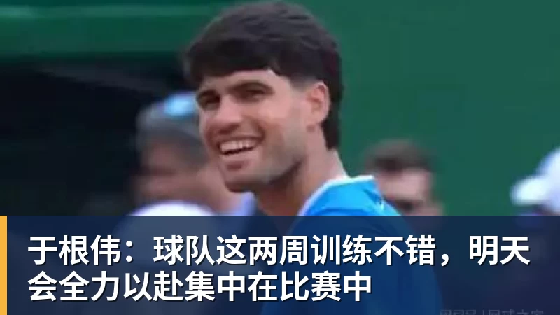 米兰体育于根伟：球队这两周训练不错，明天会全力以赴集中在比赛中