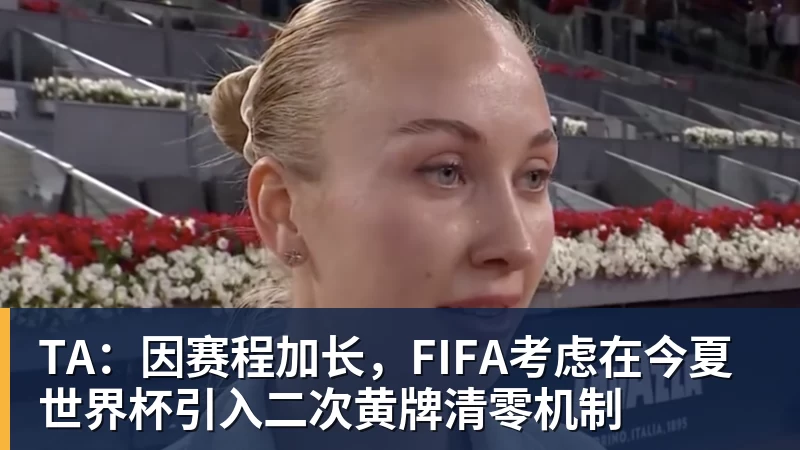 米兰体育TA：因赛程加长，FIFA考虑在今夏世界杯引入二次黄牌清零机制