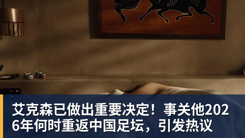 米兰体育艾克森已做出重要决定!事关他2026年何时重返中国足坛,引发热议