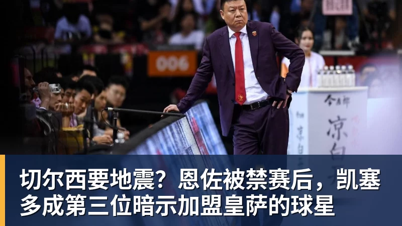 米兰体育切尔西要地震?恩佐被禁赛后,凯塞多成第三位暗示加盟皇萨的球星