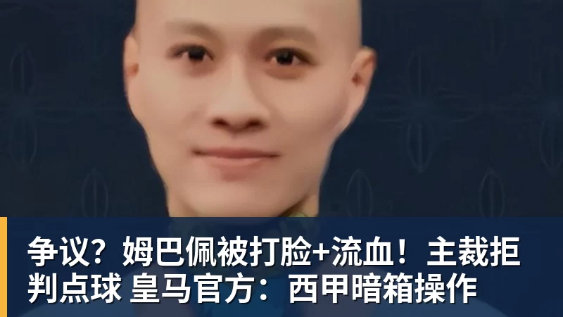 米兰体育争议?姆巴佩被打脸+流血!主裁拒判点球 皇马官方:西甲暗箱操作