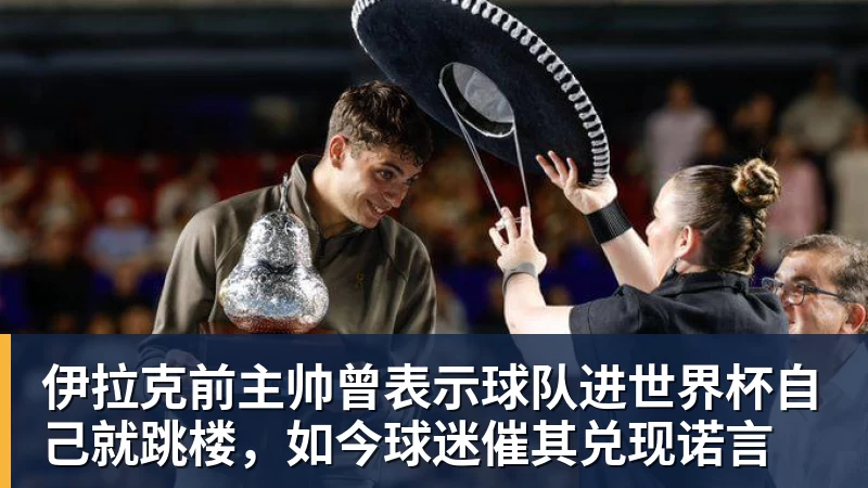 米兰体育伊拉克前主帅曾表示球队进世界杯自己就跳楼，如今球迷催其兑现诺言