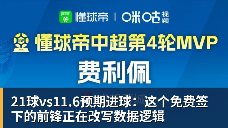 米兰体育21球vs11.6预期进球:这个免费签下的前锋正在改写数据逻辑