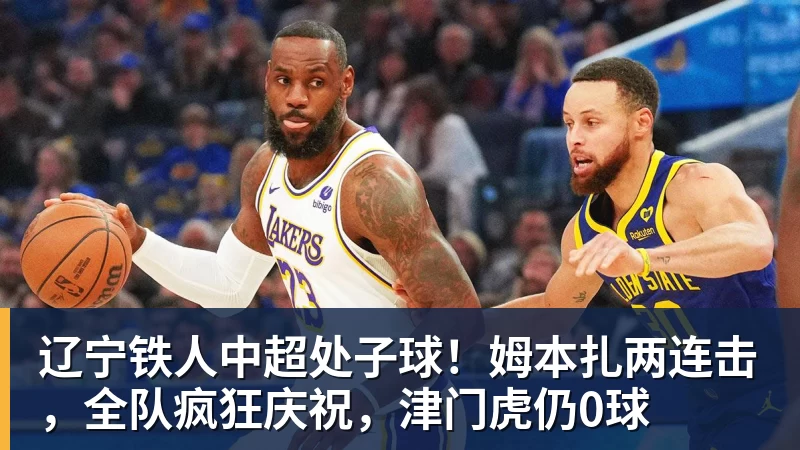 米兰体育辽宁铁人中超处子球！姆本扎两连击，全队疯狂庆祝，津门虎仍0球