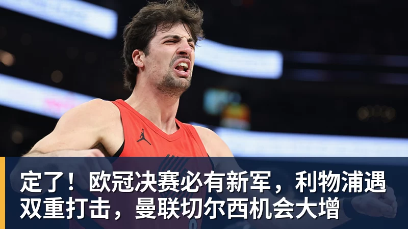 米兰体育定了！欧冠决赛必有新军，利物浦遇双重打击，曼联切尔西机会大增