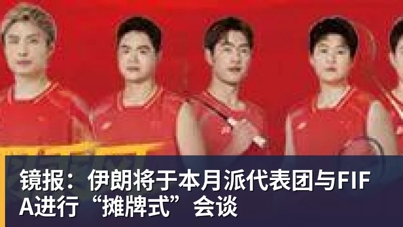 米兰体育镜报：伊朗将于本月派代表团与FIFA进行“摊牌式”会谈