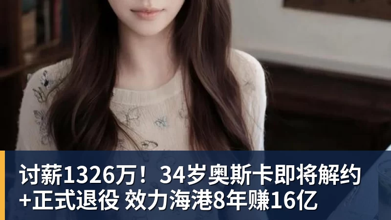 米兰体育讨薪1326万！34岁奥斯卡即将解约+正式退役 效力海港8年赚16亿