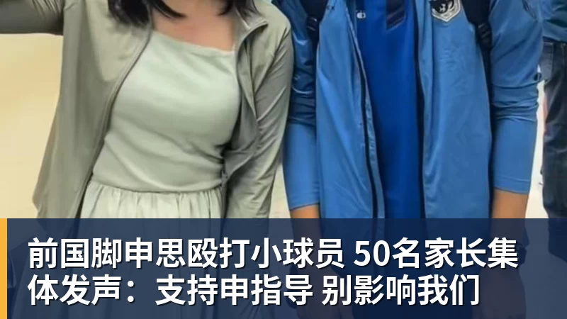 米兰体育前国脚申思殴打小球员 50名家长集体发声：支持申指导 别影响我们