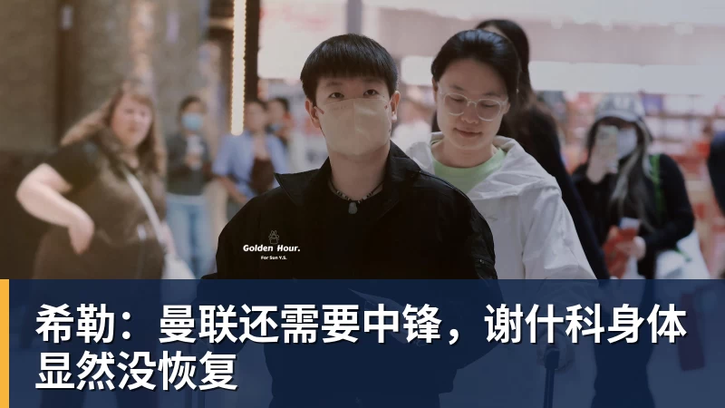 米兰体育希勒：曼联还需要中锋，谢什科身体显然没恢复