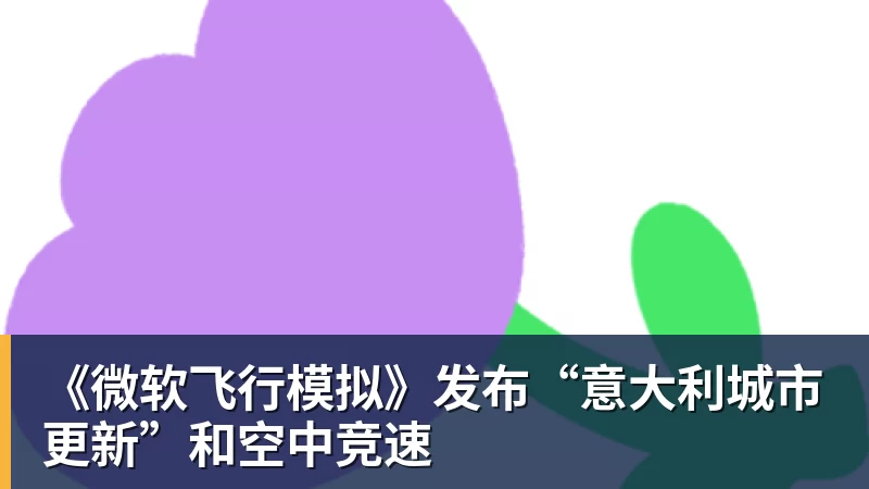 米兰体育《微软飞行模拟》发布“意大利城市更新”和空中竞速