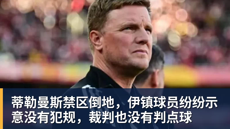 米兰体育蒂勒曼斯禁区倒地，伊镇球员纷纷示意没有犯规，裁判也没有判点球