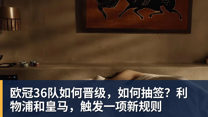 米兰体育欧冠36队如何晋级，如何抽签？利物浦和皇马，触发一项新规则