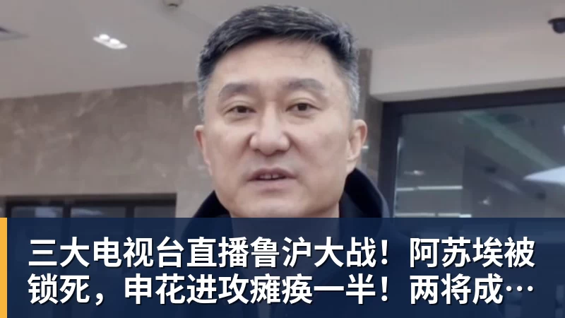 米兰体育三大电视台直播鲁沪大战！阿苏埃被锁死，申花进攻瘫痪一半！两将成后防隐患
