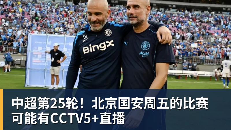 米兰体育中超第25轮！北京国安周五的比赛可能有CCTV5+直播