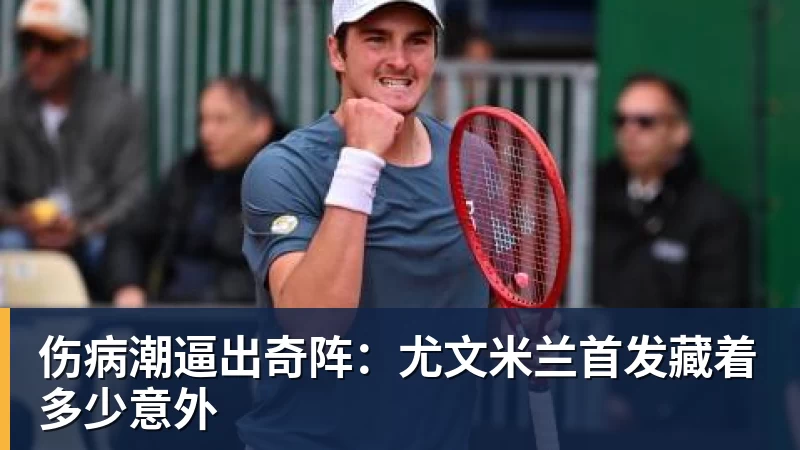 米兰体育伤病潮逼出奇阵：尤文米兰首发藏着多少意外