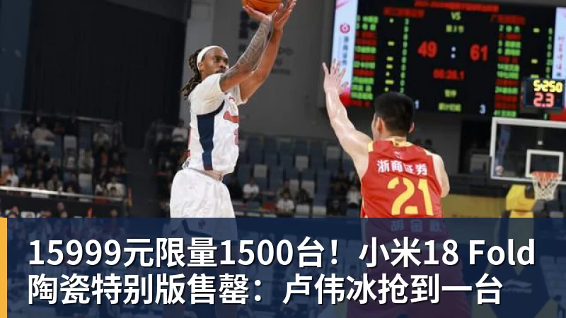 米兰体育15999元限量1500台！小米18 Fold陶瓷特别版售罄：卢伟冰抢到一台