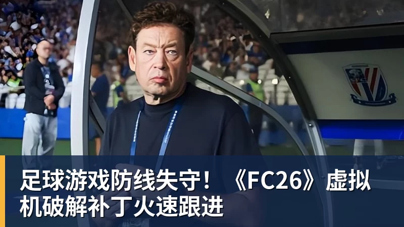 米兰体育足球游戏防线失守！《FC26》虚拟机破解补丁火速跟进