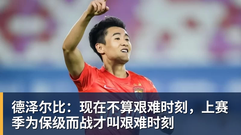 米兰体育德泽尔比：现在不算艰难时刻，上赛季为保级而战才叫艰难时刻