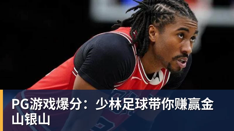 米兰体育PG游戏爆分：少林足球带你赚赢金山银山