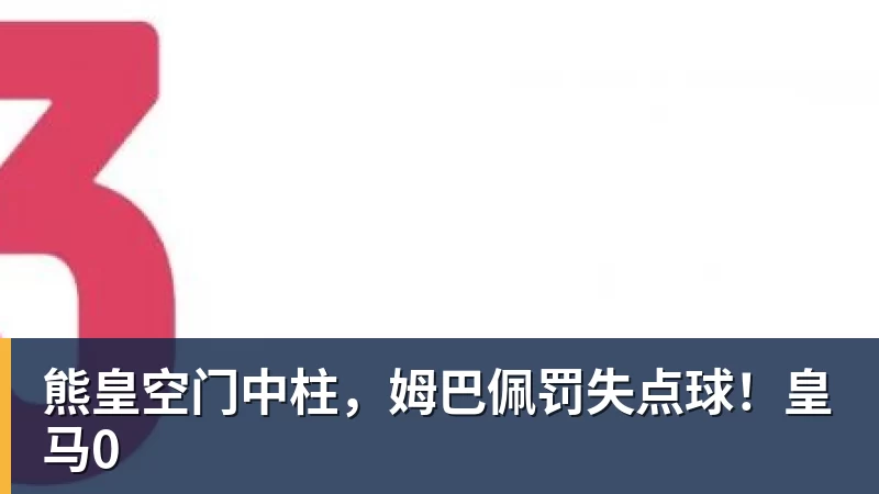 米兰体育熊皇空门中柱，姆巴佩罚失点球！皇马0