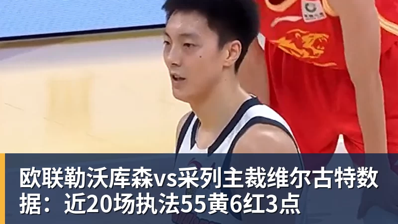 米兰体育欧联勒沃库森vs采列主裁维尔古特数据：近20场执法55黄6红3点