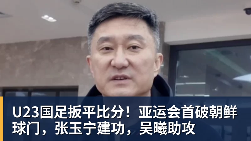 米兰体育U23国足扳平比分！亚运会首破朝鲜球门，张玉宁建功，吴曦助攻