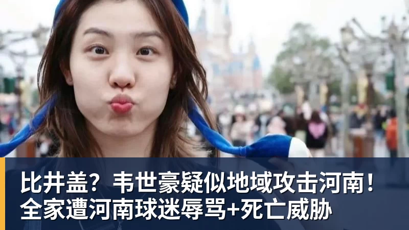 米兰体育比井盖？韦世豪疑似地域攻击河南！全家遭河南球迷辱骂+死亡威胁