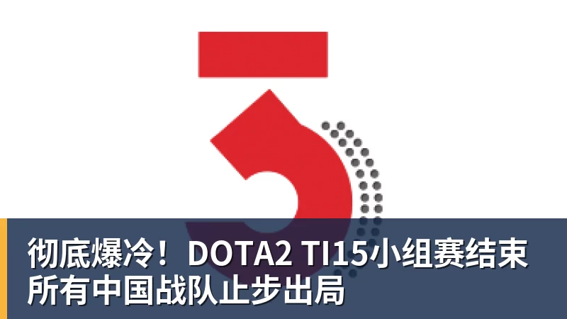 米兰体育彻底爆冷！DOTA2 TI15小组赛结束 所有中国战队止步出局