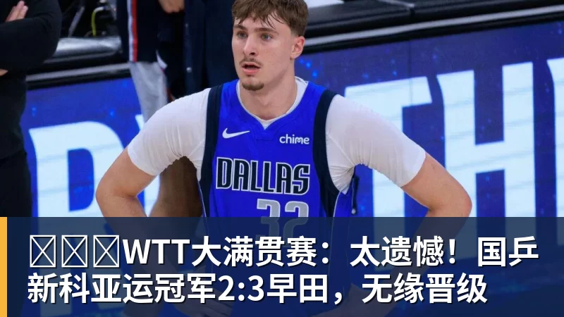 ​​​WTT大满贯赛：太遗憾！国乒新科亚运冠军2:3早田，无缘晋级 - 米兰体育 - 米兰milan(中国)
