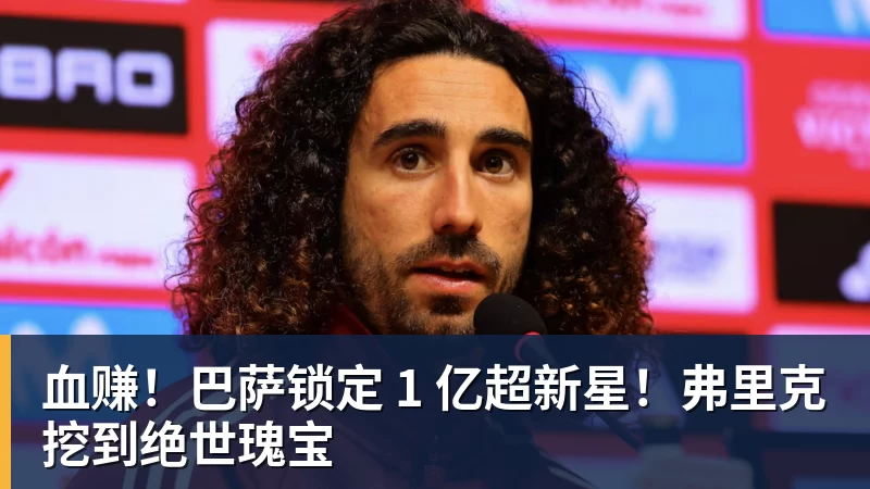 米兰体育血赚！巴萨锁定 1 亿超新星！弗里克挖到绝世瑰宝